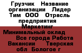 Грузчик › Название организации ­ Лидер Тим, ООО › Отрасль предприятия ­ Маркетинг › Минимальный оклад ­ 25 700 - Все города Работа » Вакансии   . Тверская обл.,Бологое г.